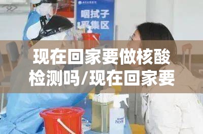 现在回家要做核酸检测吗/现在回家要做核酸检测吗要隔离吗 现在回家要做核酸检测吗/现在回家要做核酸检测吗要隔离吗