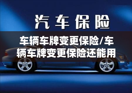 车辆车牌变更保险/车辆车牌变更保险还能用吗