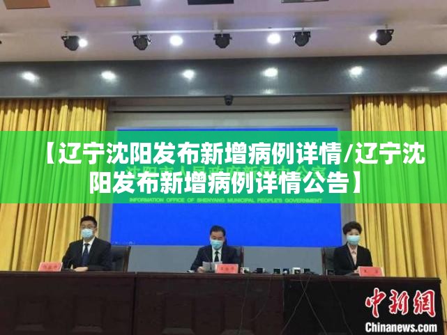 【辽宁沈阳发布新增病例详情/辽宁沈阳发布新增病例详情公告】 【辽宁沈阳发布新增病例详情/辽宁沈阳发布新增病例详情公告】