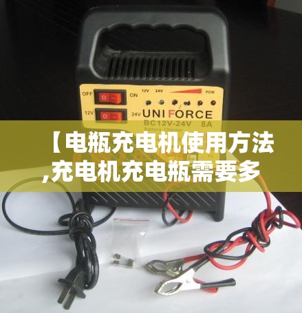 【电瓶充电机使用方法,充电机充电瓶需要多长时间】