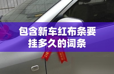 包含新车红布条要挂多久的词条 包含新车红布条要挂多久的词条