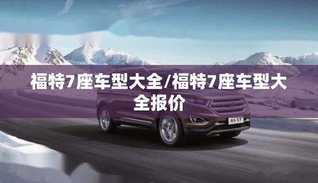福特7座车型大全/福特7座车型大全报价 福特7座车型大全/福特7座车型大全报价