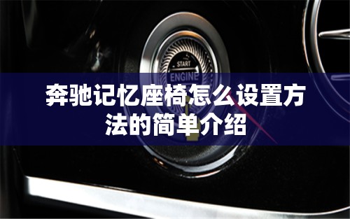 奔驰记忆座椅怎么设置方法的简单介绍 奔驰记忆座椅怎么设置方法的简单介绍