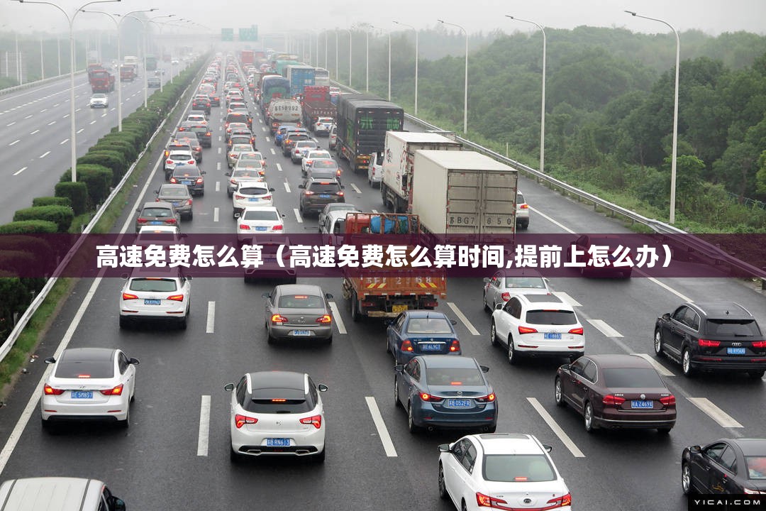 高速免费怎么算(高速免费怎么算时间,提前上怎么办) 高速免费怎么算(高速免费怎么算时间,提前上怎么办)
