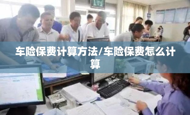 车险保费计算方法/车险保费怎么计算