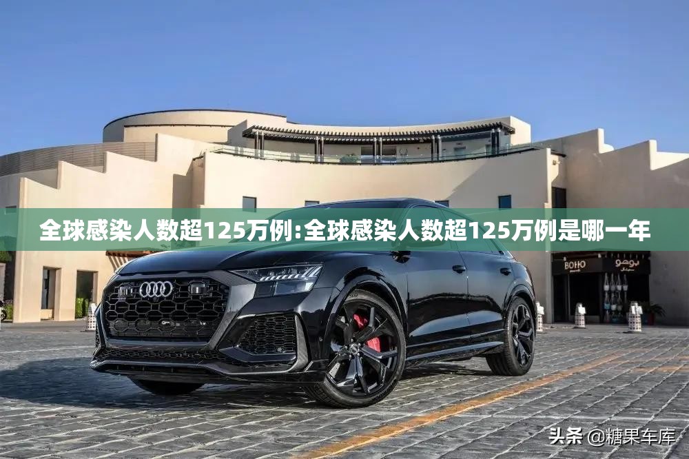 全球感染人数超125万例:全球感染人数超125万例是哪一年 全球感染人数超125万例:全球感染人数超125万例是哪一年