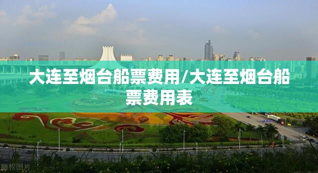 大连至烟台船票费用/大连至烟台船票费用表
