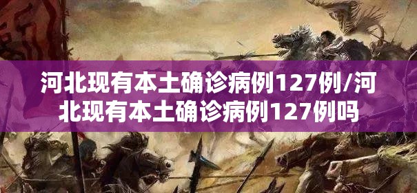 河北现有本土确诊病例127例/河北现有本土确诊病例127例吗 河北现有本土确诊病例127例/河北现有本土确诊病例127例吗