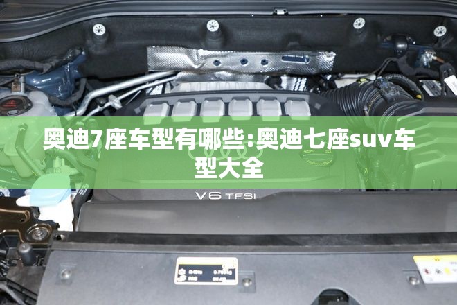 奥迪7座车型有哪些:奥迪七座suv车型大全 奥迪7座车型有哪些:奥迪七座suv车型大全