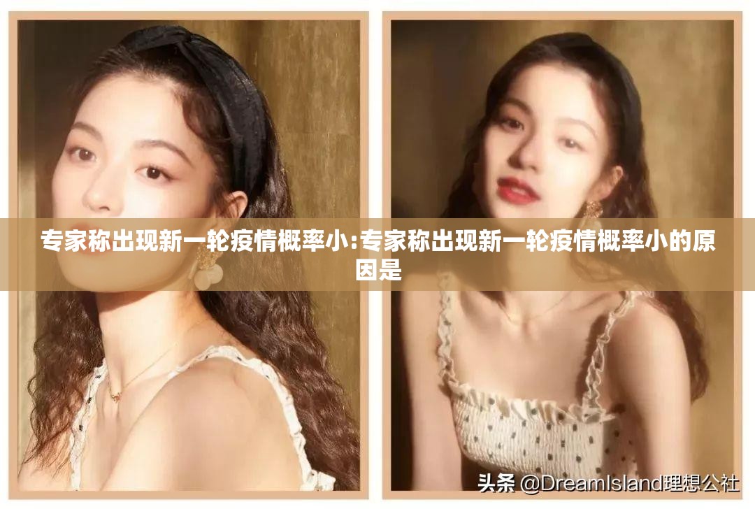 专家称出现新一轮疫情概率小:专家称出现新一轮疫情概率小的原因是 专家称出现新一轮疫情概率小:专家称出现新一轮疫情概率小的原因是