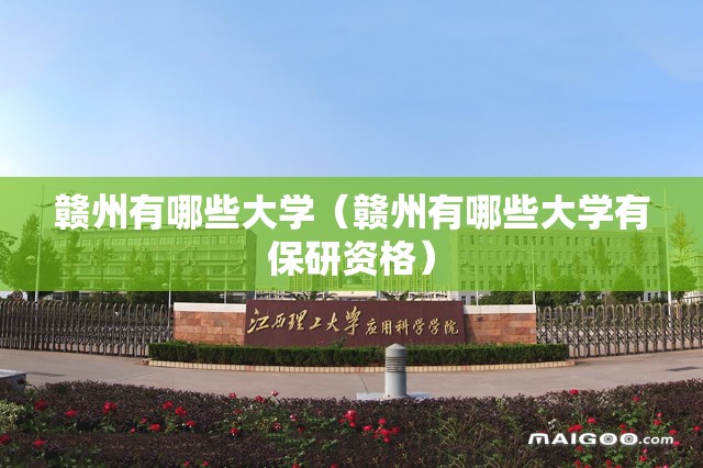赣州有哪些大学(赣州有哪些大学有保研资格) 赣州有哪些大学(赣州有哪些大学有保研资格)