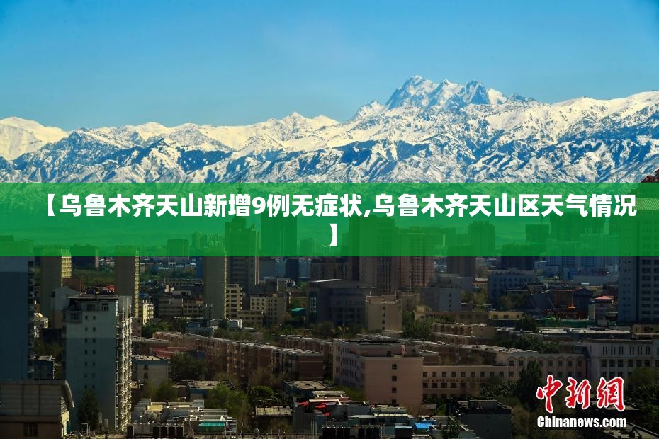 【乌鲁木齐天山新增9例无症状,乌鲁木齐天山区天气情况】 【乌鲁木齐天山新增9例无症状,乌鲁木齐天山区天气情况】
