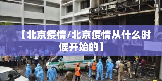 【北京疫情/北京疫情从什么时候开始的】 【北京疫情/北京疫情从什么时候开始的】