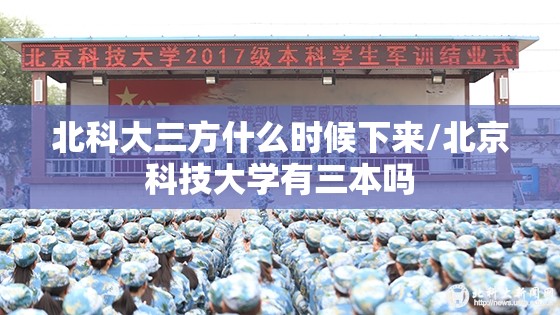 北科大三方什么时候下来/北京科技大学有三本吗 北科大三方什么时候下来/北京科技大学有三本吗