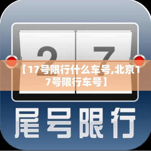【17号限行什么车号,北京17号限行车号】 【17号限行什么车号,北京17号限行车号】