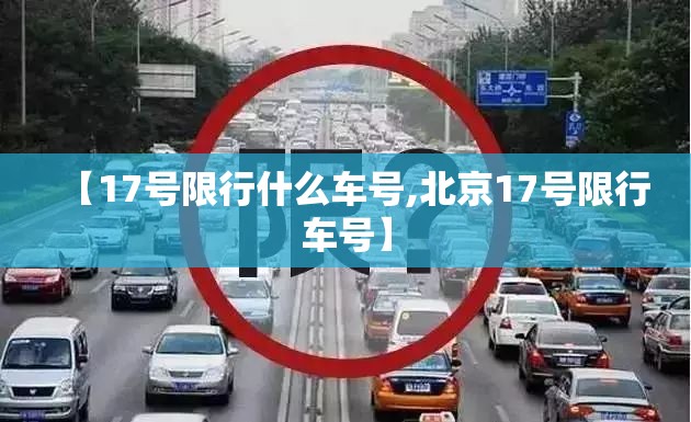 【17号限行什么车号,北京17号限行车号】 【17号限行什么车号,北京17号限行车号】