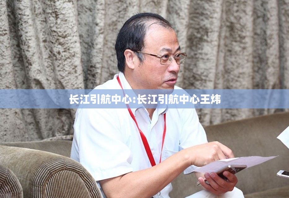 长江引航中心:长江引航中心王炜 长江引航中心:长江引航中心王炜
