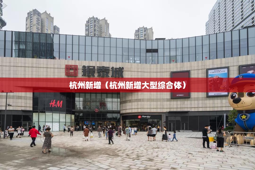 杭州新增(杭州新增大型综合体) 杭州新增(杭州新增大型综合体)