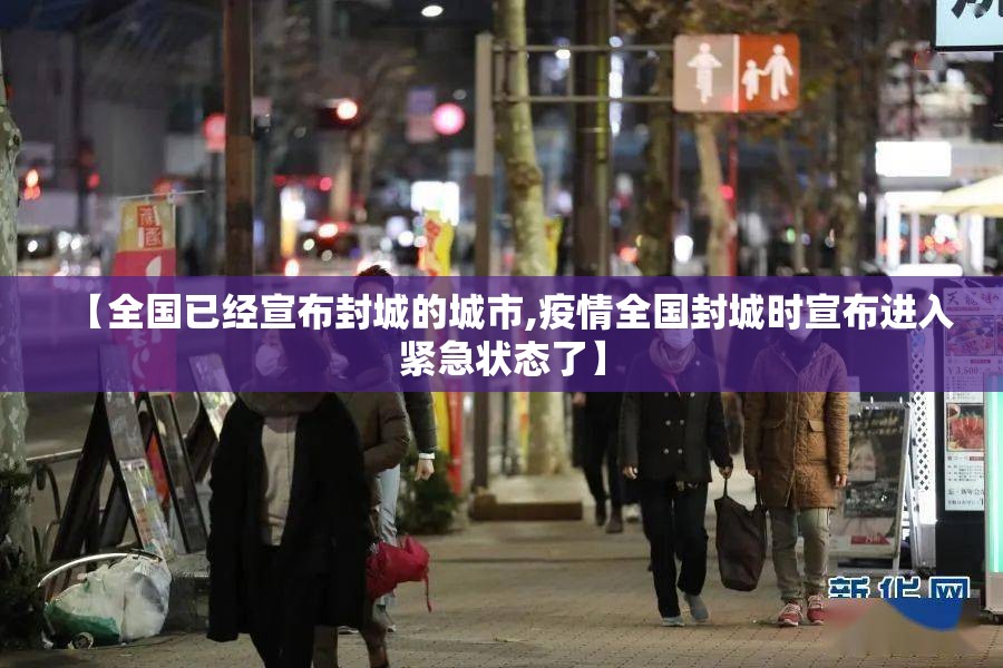 【全国已经宣布封城的城市,疫情全国封城时宣布进入紧急状态了】 【全国已经宣布封城的城市,疫情全国封城时宣布进入紧急状态了】