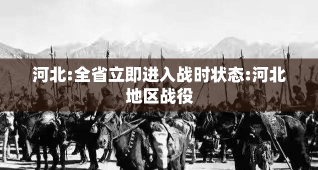 河北:全省立即进入战时状态:河北地区战役 河北:全省立即进入战时状态:河北地区战役
