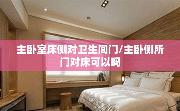 主卧室床侧对卫生间门/主卧侧所门对床可以吗