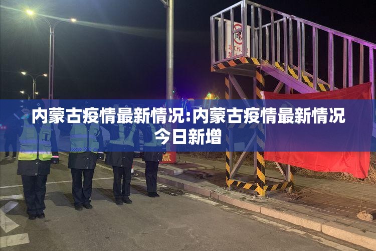 内蒙古疫情最新情况:内蒙古疫情最新情况今日新增 内蒙古疫情最新情况:内蒙古疫情最新情况今日新增