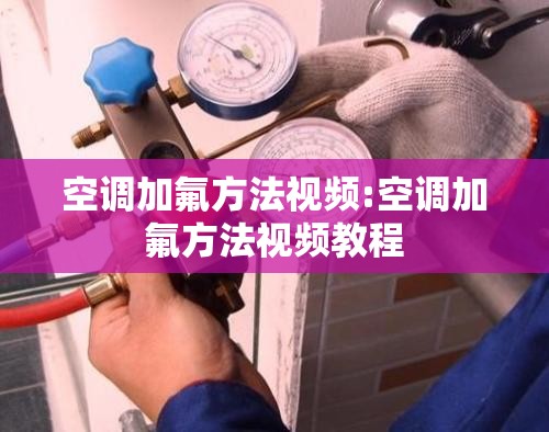 空调加氟方法视频:空调加氟方法视频教程 空调加氟方法视频:空调加氟方法视频教程