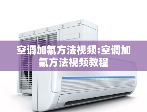 空调加氟方法视频:空调加氟方法视频教程 空调加氟方法视频:空调加氟方法视频教程