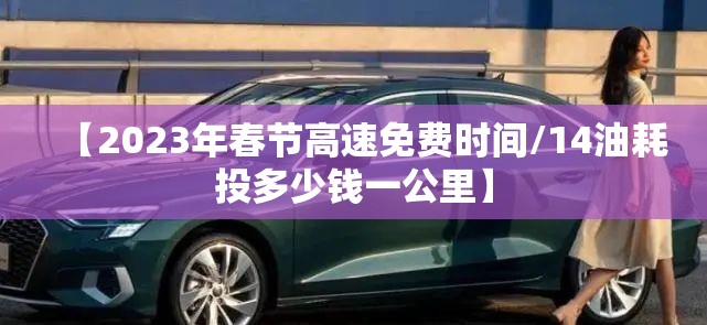 【2023年春节高速免费时间/14油耗投多少钱一公里】