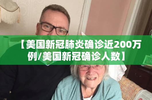 【美国新冠肺炎确诊近200万例/美国新冠确诊人数】 【美国新冠肺炎确诊近200万例/美国新冠确诊人数】