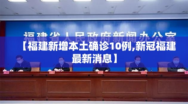【福建新增本土确诊10例,新冠福建最新消息】 【福建新增本土确诊10例,新冠福建最新消息】