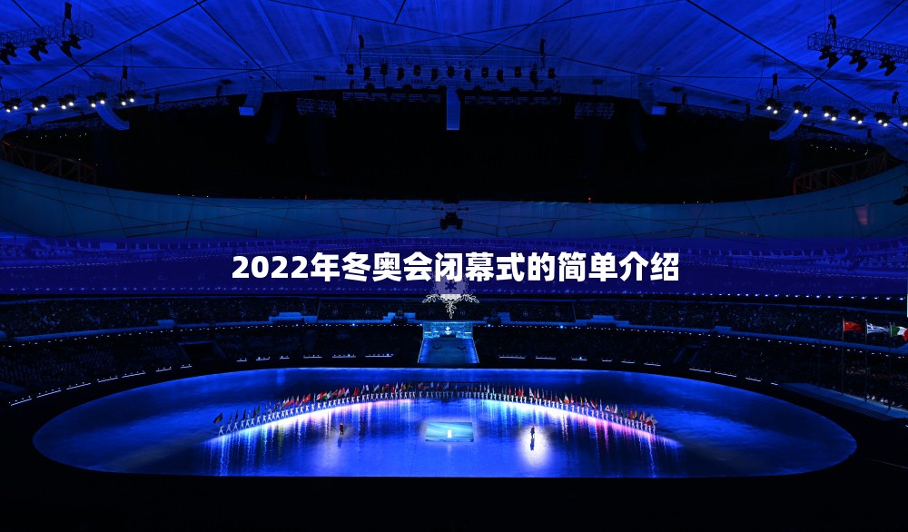 2022年冬奥会闭幕式的简单介绍 2022年冬奥会闭幕式的简单介绍