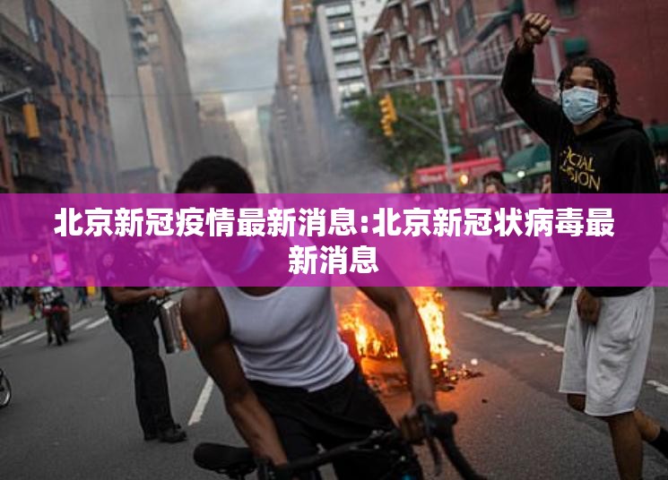 北京新冠疫情最新消息:北京新冠状病毒最新消息