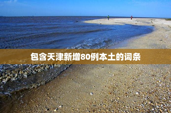 包含天津新增80例本土的词条