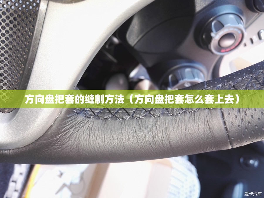 方向盘把套的缝制方法(方向盘把套怎么套上去) 方向盘把套的缝制方法(方向盘把套怎么套上去)