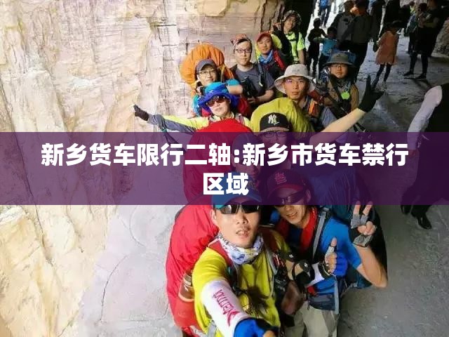 新乡货车限行二轴:新乡市货车禁行区域 新乡货车限行二轴:新乡市货车禁行区域