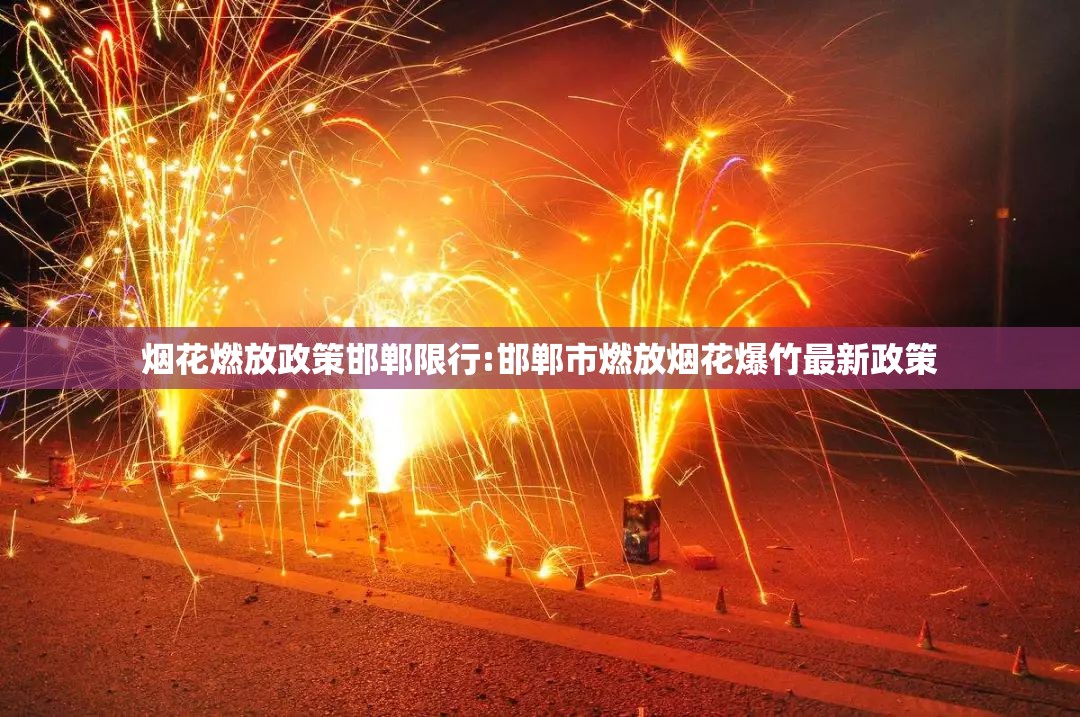 烟花燃放政策邯郸限行:邯郸市燃放烟花爆竹最新政策