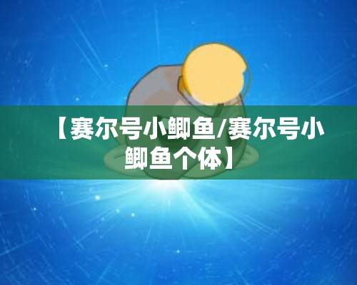 【赛尔号小鲫鱼/赛尔号小鲫鱼个体】 【赛尔号小鲫鱼/赛尔号小鲫鱼个体】