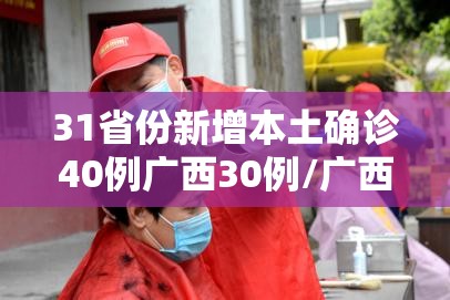 31省份新增本土确诊40例广西30例/广西新冠病例 31省份新增本土确诊40例广西30例/广西新冠病例