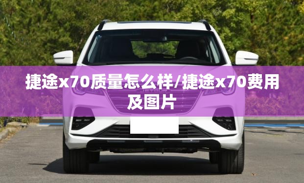 捷途x70质量怎么样/捷途x70费用及图片 捷途x70质量怎么样/捷途x70费用及图片