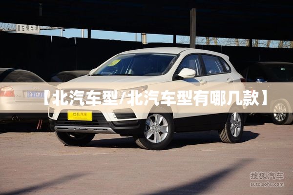 【北汽车型/北汽车型有哪几款】 【北汽车型/北汽车型有哪几款】