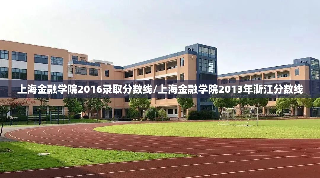 上海金融学院2016录取分数线/上海金融学院2013年浙江分数线 上海金融学院2016录取分数线/上海金融学院2013年浙江分数线