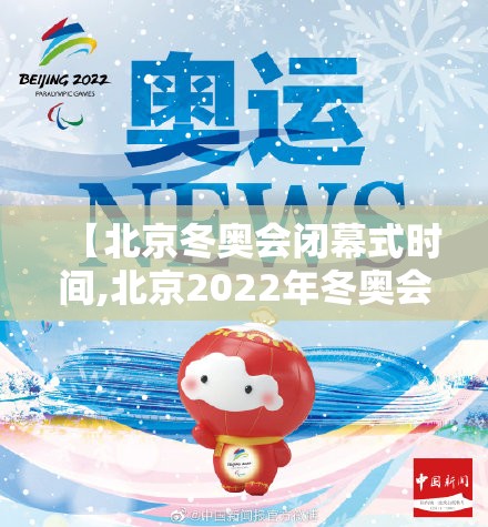 【北京冬奥会闭幕式时间,北京2022年冬奥会闭慕式】 【北京冬奥会闭幕式时间,北京2022年冬奥会闭慕式】