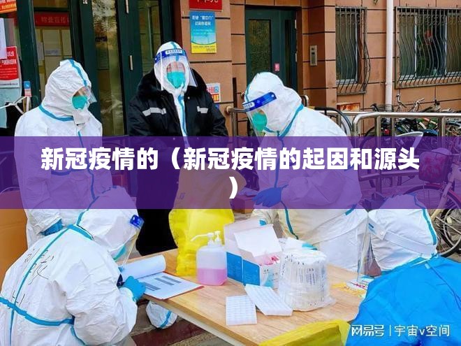 新冠疫情的(新冠疫情的起因和源头) 新冠疫情的(新冠疫情的起因和源头)