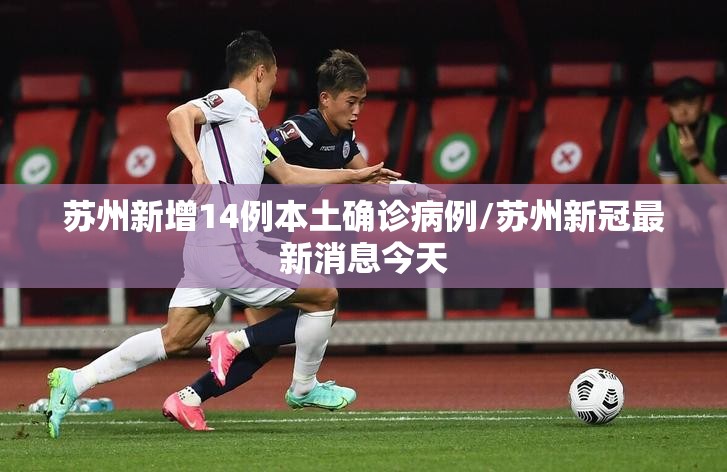 苏州新增14例本土确诊病例/苏州新冠最新消息今天