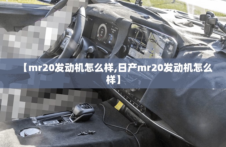 【mr20发动机怎么样,日产mr20发动机怎么样】 【mr20发动机怎么样,日产mr20发动机怎么样】