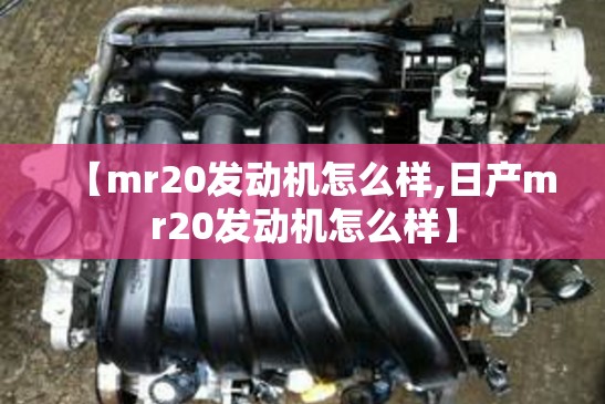 【mr20发动机怎么样,日产mr20发动机怎么样】 【mr20发动机怎么样,日产mr20发动机怎么样】