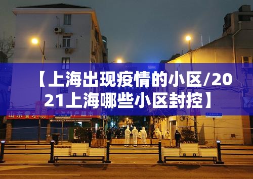 【上海出现疫情的小区/2021上海哪些小区封控】 【上海出现疫情的小区/2021上海哪些小区封控】