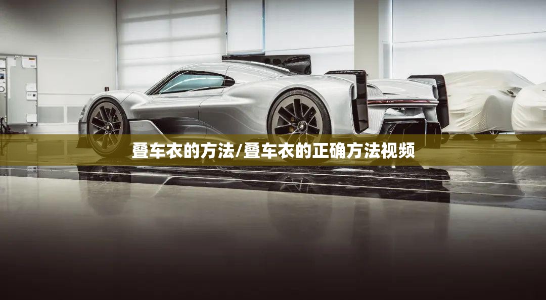 叠车衣的方法/叠车衣的正确方法视频 叠车衣的方法/叠车衣的正确方法视频