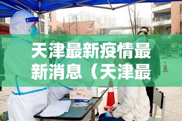 天津最新疫情最新消息(天津最新疫情最新消息今天有新增病例吗) 天津最新疫情最新消息(天津最新疫情最新消息今天有新增病例吗)